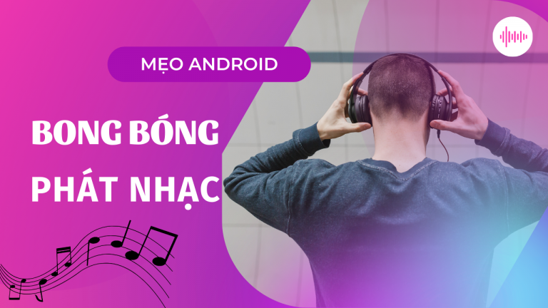 Cách cài đặt bong bóng nghe nhạc trên điện thoại Android